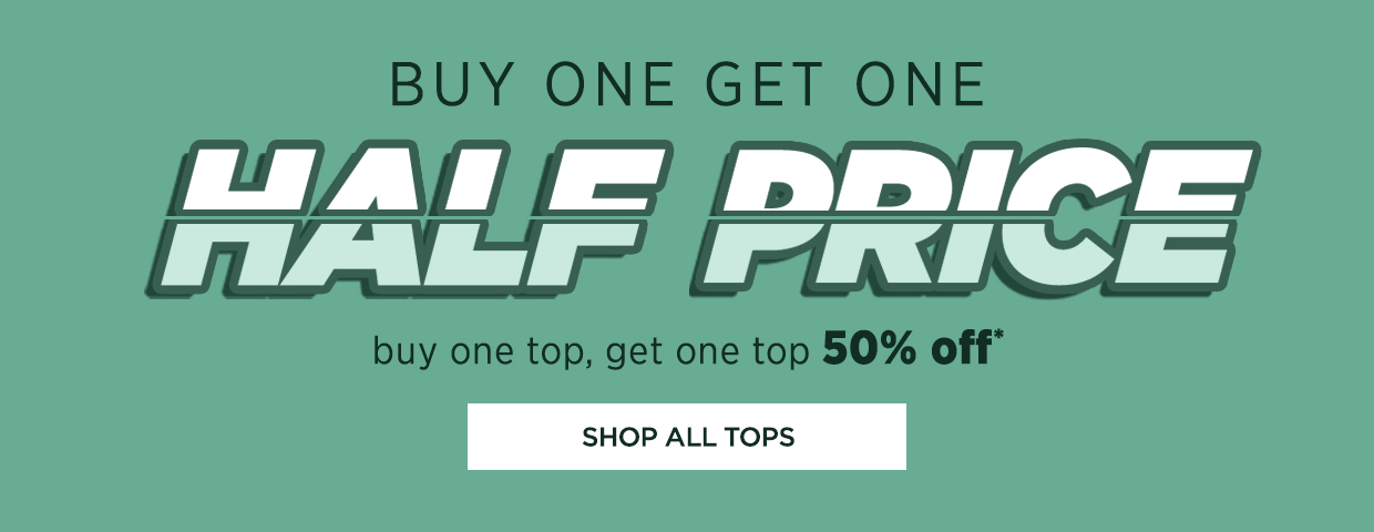 Buy One, Get on half Price. Buy one top, get one top 50% off. Shop All Tops. 
