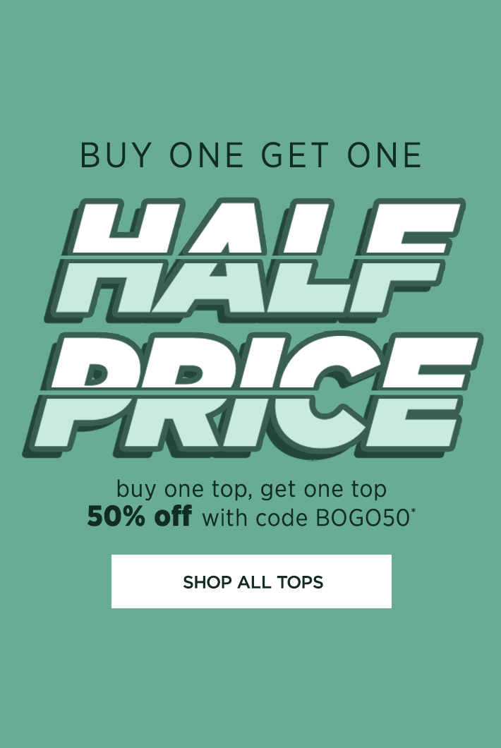 Buy One, Get on half Price. Buy one top, get one top 50% off. Shop All Tops. 